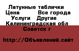 Латунные таблички › Цена ­ 100 - Все города Услуги » Другие   . Калининградская обл.,Советск г.